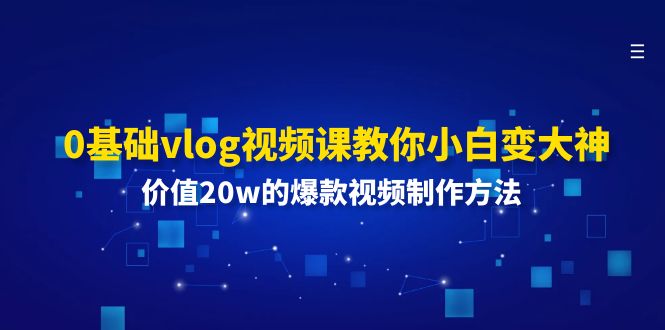 （11517期）0基础vlog视频课教你小白变大神：价值20w的爆款视频制作方法-阳明聊项目