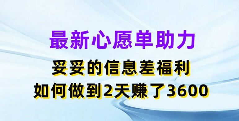 最新心愿单助力,妥妥的信息差福利,两天赚了3.6K【揭秘】-阳明聊项目