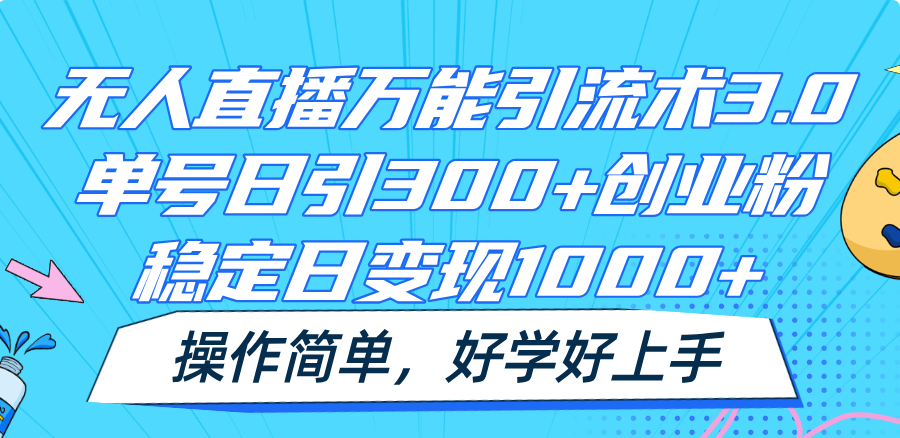 无人直播万能引流术3.0，单号日引300+创业粉，稳定日变现1000+，操作简单-阳明聊项目