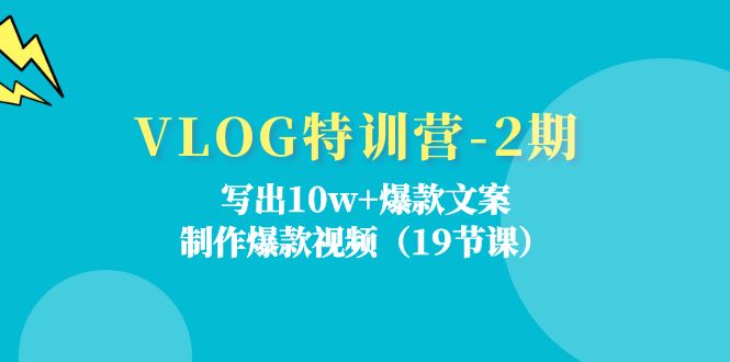 VLOG特训营第2期：写出10w+爆款文案，制作爆款视频（18节课）-阳明聊项目
