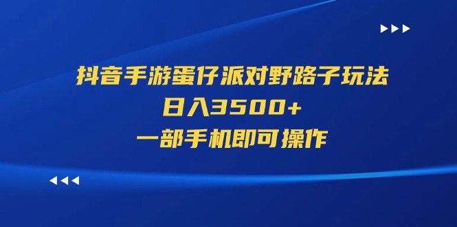 (11539期)抖音手游蛋仔派对野路子玩法,日入3500+,一部手机即可操作-阳明聊项目