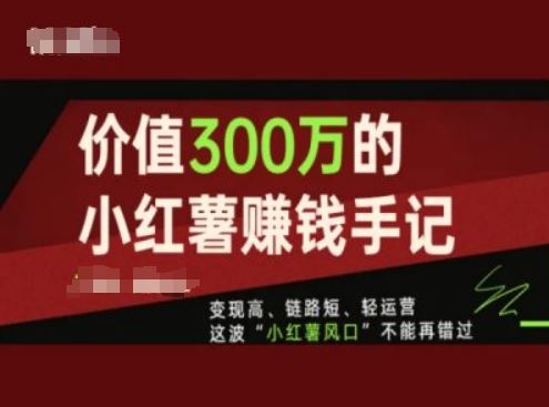价值300万的小红书赚钱手记，变现高、链路短、轻运营，这波“小红薯风口”不能再错过-阳明聊项目
