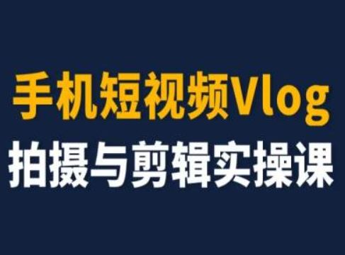手机短视频Vlog拍摄与剪辑实操课，小白变大师-阳明聊项目
