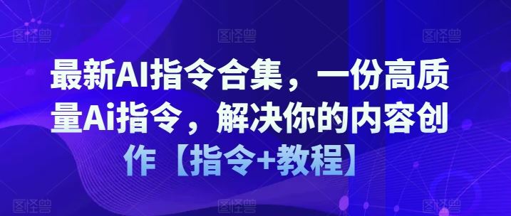 最新AI指令合集，一份高质量Ai指令，解决你的内容创作【指令+教程】-阳明聊项目