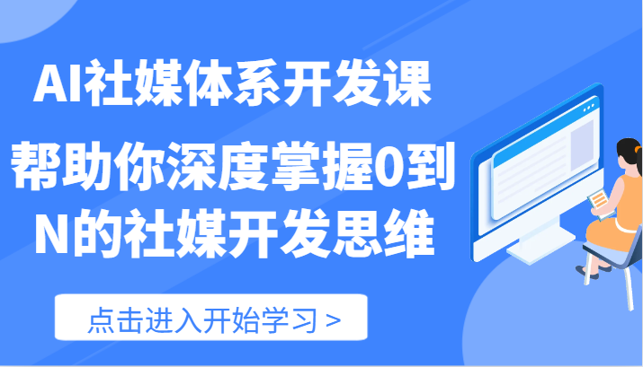 AI社媒体系开发课-帮助你深度掌握0到N的社媒开发思维（89节）-阳明聊项目