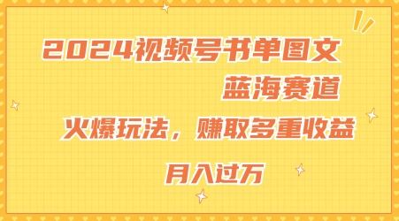 2024视频号书单图文蓝海赛道，火爆玩法，赚取多重收益，小白轻松上手，月入上万【揭秘】-阳明聊项目