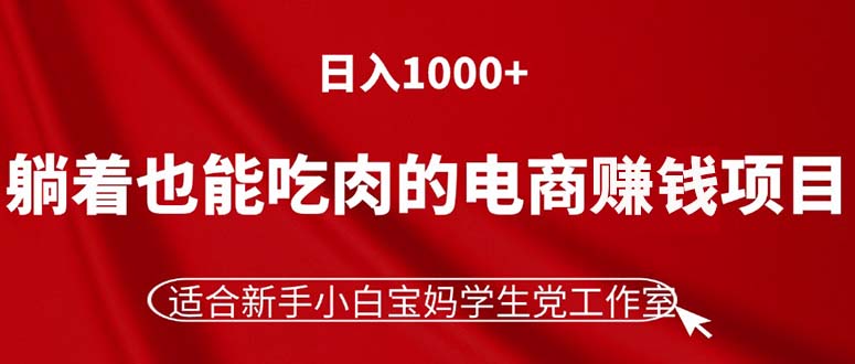 （11571期）躺着也能吃肉的电商赚钱项目，日入1000+，适合新手小白宝妈学生党工作室-阳明聊项目