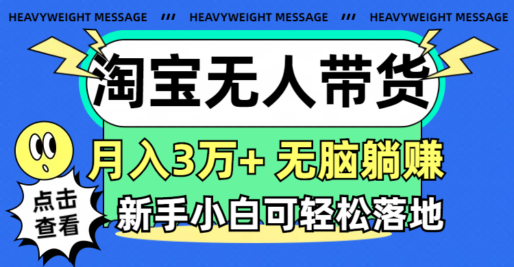 （11574期）淘宝无人带货3.0高收益玩法，月入3万+，无脑躺赚，新手小白可落地实操-阳明聊项目