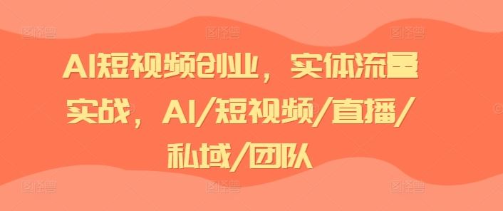 AI短视频创业，实体流量实战，AI/短视频/直播/私域/团队-阳明聊项目
