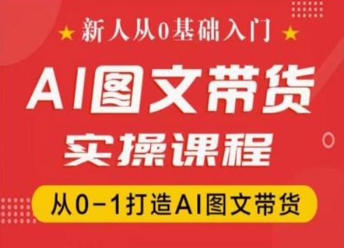 新人从0基础入门，抖音AI图文带货实操课程，从0-1打造AI图文带货-阳明聊项目