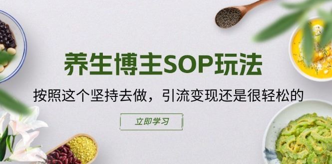 养生博主SOP玩法，按照这个坚持去做，引流变现还是很轻松的-阳明聊项目