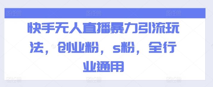 快手无人直播暴力引流玩法，创业粉，s粉，全行业通用-阳明聊项目