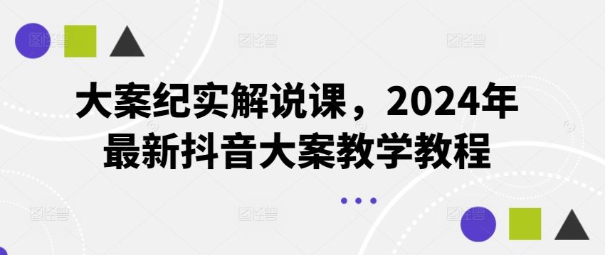 大案纪实解说课，2024年最新抖音大案教学教程-阳明聊项目
