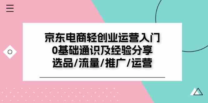 京东电商轻创业运营入门0基础通识及经验分享：选品/流量/推广/运营-阳明聊项目