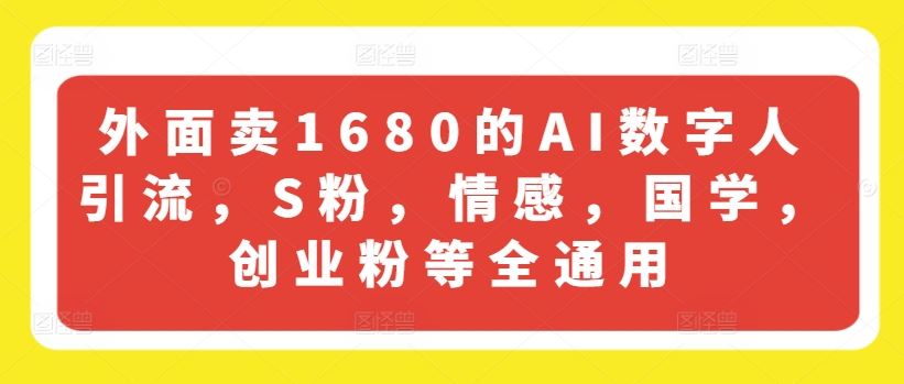 外面卖1680的AI数字人引流，S粉，情感，国学，创业粉等全通用-阳明聊项目