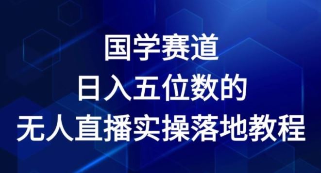 国学赛道-2024年日入五位数无人直播实操落地教程【揭秘】-阳明聊项目
