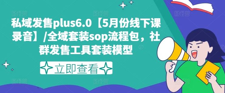 私域发售plus6.0【5月份线下课录音】/全域套装sop流程包，社群发售工具套装模型-阳明聊项目