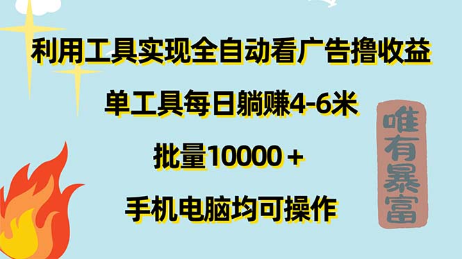 （11630期）利用工具实现全自动看广告撸收益，单工具每日躺赚4-6米 ，批量10000＋…-阳明聊项目