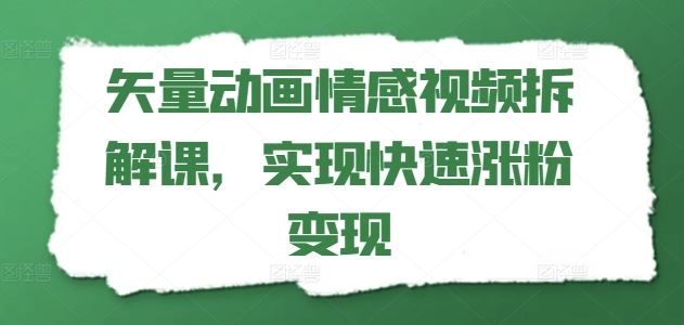 矢量动画情感视频拆解课，实现快速涨粉变现-阳明聊项目