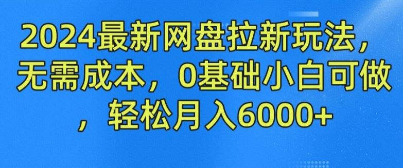 2024最新网盘拉新玩法，无需成本，0基础小白可做，轻松月入6000+【揭秘】-阳明聊项目