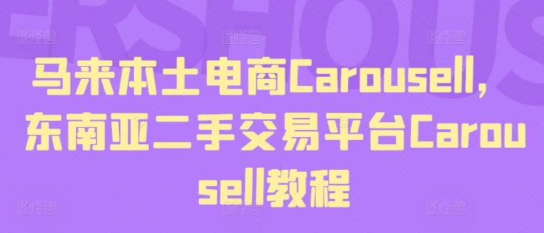 马来本土电商Carousell，东南亚二手交易平台Carousell教程-阳明聊项目