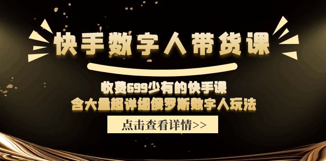 收费699少有的快手数字人带货课，含大量超详细俄罗斯数字人玩法-阳明聊项目