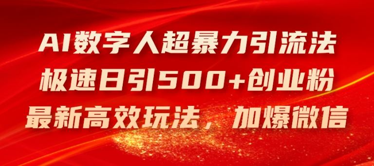 AI数字人超暴力引流法，极速日引500+创业粉，最新高效玩法，加爆微信【揭秘】-阳明聊项目