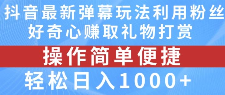 抖音弹幕最新玩法，利用粉丝好奇心赚取礼物打赏，轻松日入1000+-阳明聊项目