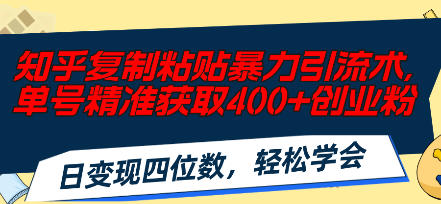 （11674期）知乎复制粘贴暴力引流术，单号精准获取400+创业粉，日变现四位数，轻松…-阳明聊项目