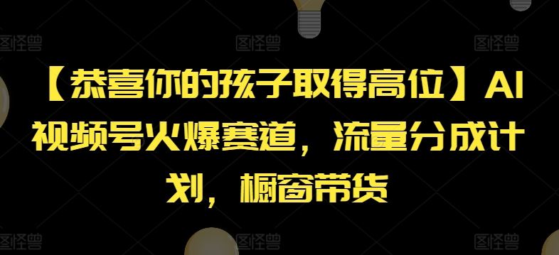 【恭喜你的孩子取得高位】AI视频号火爆赛道,流量分成计划,橱窗带货【揭秘】-阳明聊项目