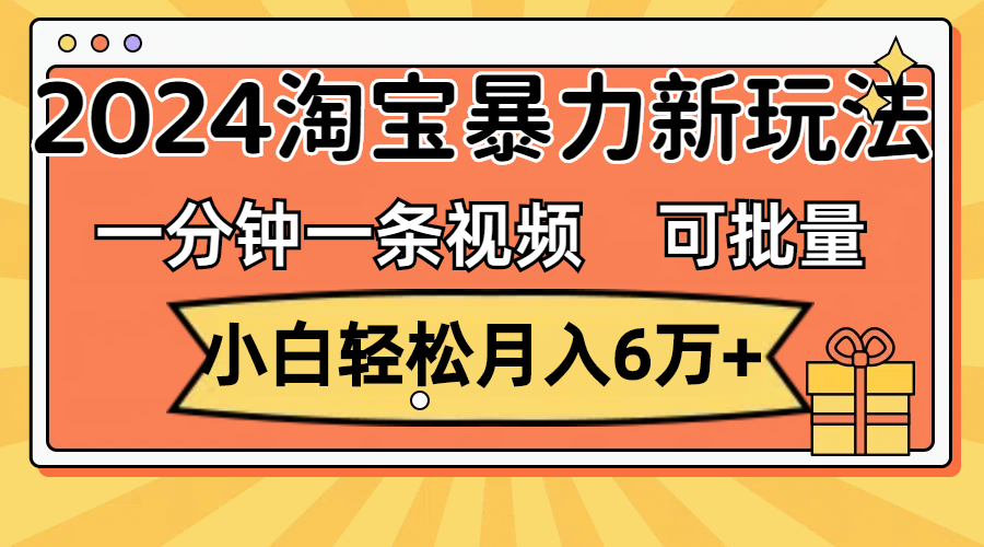 (11699期)一分钟一条视频,小白轻松月入6万+,2024淘宝暴力新玩法,可批量放大收益-阳明聊项目