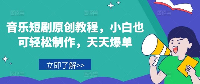 音乐短剧原创教程，小白也可轻松制作，天天爆单-阳明聊项目