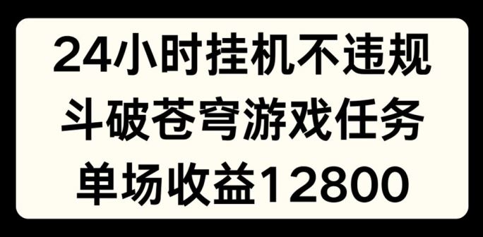 24小时无人挂JI不违规，斗破苍穹游戏任务，单场直播最高收益1280【揭秘】-阳明聊项目