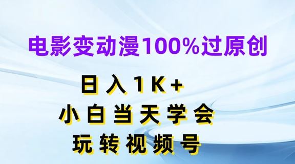 电影变动漫100%过原创，日入1K+，小白当天学会，玩转视频号【揭秘】-阳明聊项目
