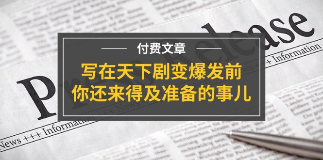 公众号付费文章《写在天下剧变爆发前，你还来得及准备的事儿》-阳明聊项目