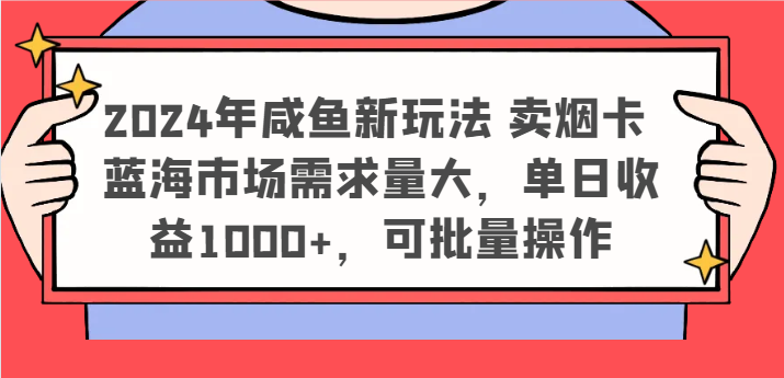 2024年咸鱼新玩法 卖烟卡 蓝海市场需求量大,单日收益1000+,可批量操作-阳明聊项目