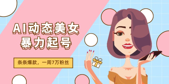 AI动态美女暴力起号2.0，新赛道原创作品，条条爆款，一周7万粉丝-阳明聊项目