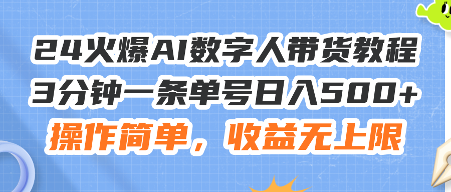 (11737期)24火爆AI数字人带货教程,3分钟一条单号日入500+,操作简单,收益无上限-阳明聊项目