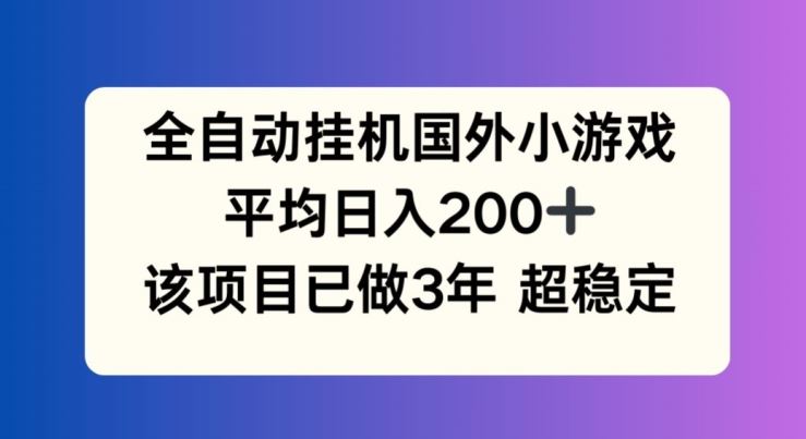 全自动挂机国外小游戏,平均日入200+,此项目已经做了3年 稳定持久【揭秘】-阳明聊项目