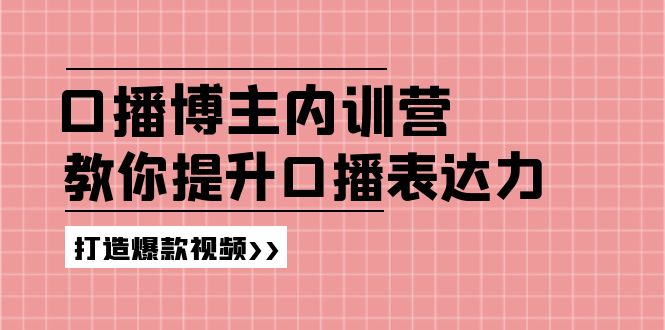 高级口播博主内训营：百万粉丝博主教你提升口播表达力，打造爆款视频-阳明聊项目