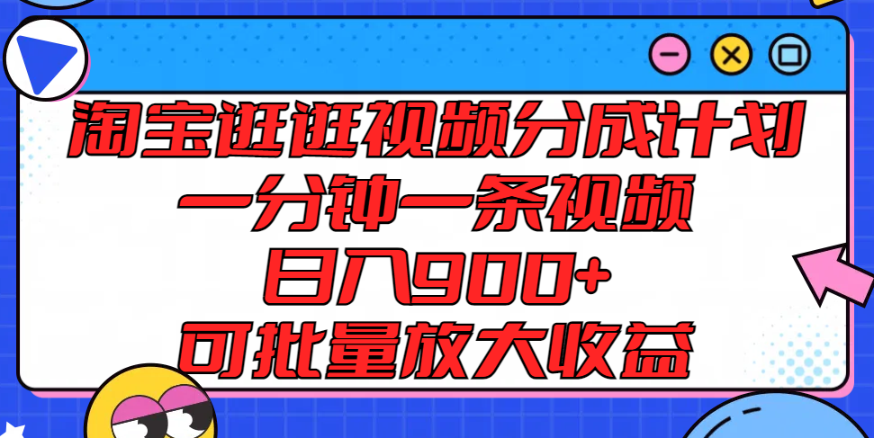 淘宝逛逛视频分成计划,一分钟一条视频, 日入900+,可批量放大收益-阳明聊项目