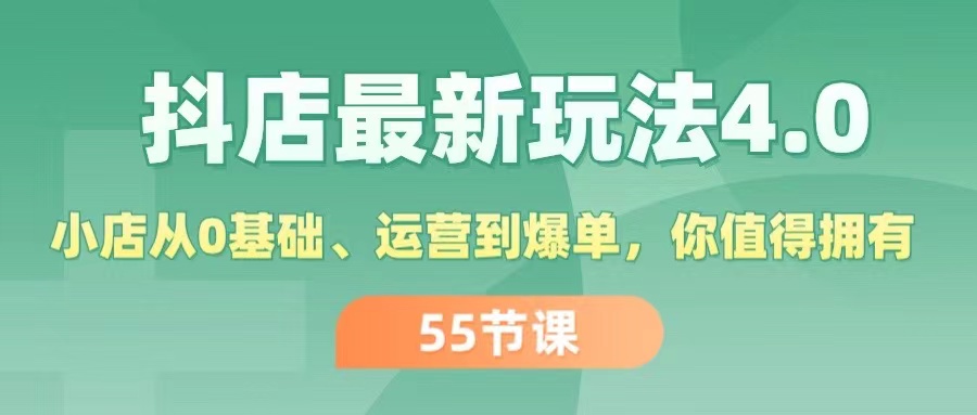 (11748期)抖店最新玩法4.0,小店从0基础、运营到爆单,你值得拥有(55节)-阳明聊项目