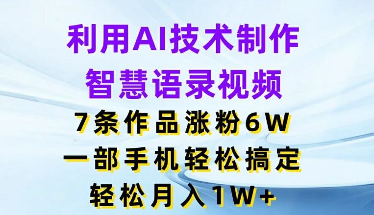 利用AI技术制作智慧语录视频，7条作品涨粉6W，一部手机轻松搞定，轻松月入1W+-阳明聊项目