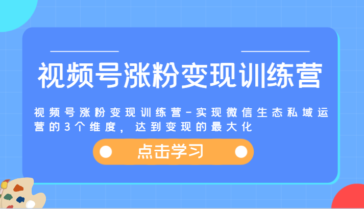 视频号涨粉变现训练营-实现微信生态私域运营的3个维度，达到变现的最大化-阳明聊项目