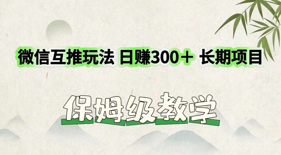 微信互推玩法 日赚300＋长期项目 保姆级教学-阳明聊项目