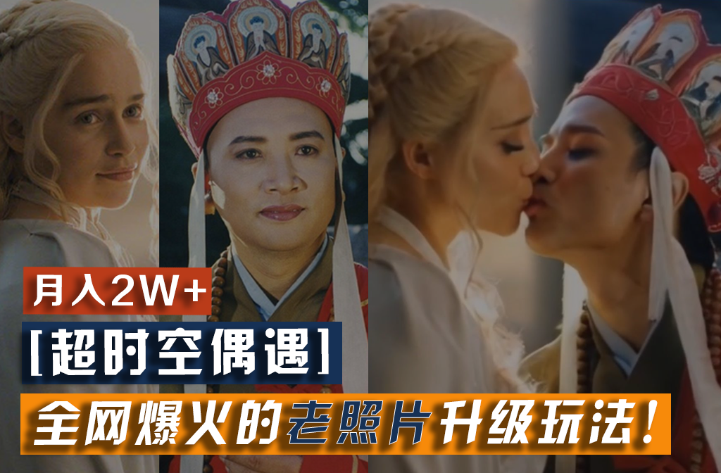 【超时空偶遇】全网爆火的老照片升级玩法！小白月入2w+，一部手机就可以搞定-阳明聊项目
