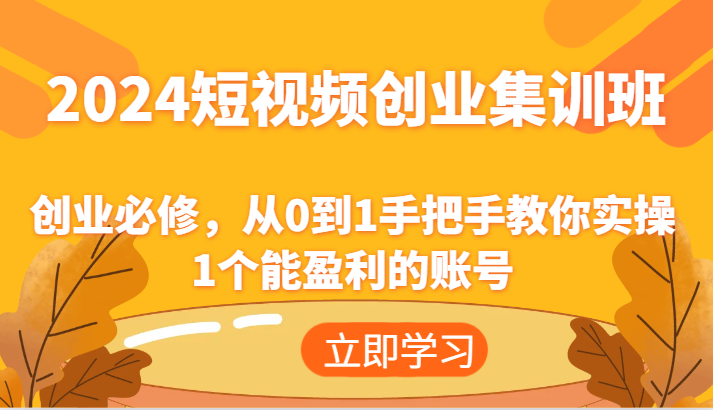 2024短视频创业集训班：创业必修，从0到1手把手教你实操1个能盈利的账号-阳明聊项目