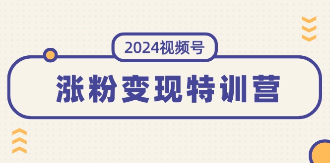 (11779期)2024视频号-涨粉变现特训营:一站式打造稳定视频号涨粉变现模式(10节)-阳明聊项目