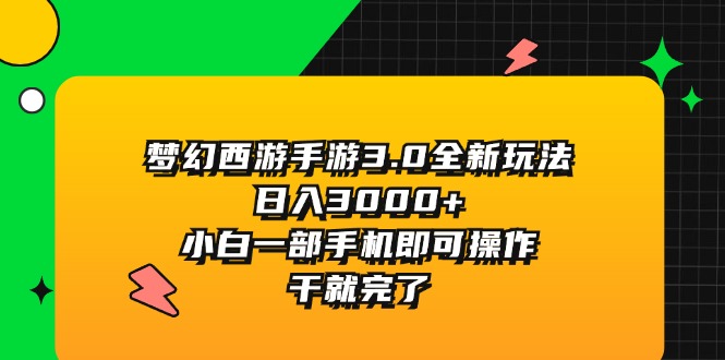 （11804期）梦幻西游手游3.0全新玩法，日入3000+，小白一部手机即可操作，干就完了-阳明聊项目