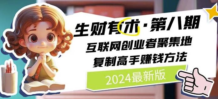 2024生财有术·第八期 互联网创业者聚集地，复制高手赚钱方法(7月更新)-阳明聊项目